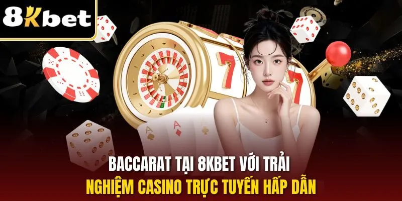 Baccarat tại 8KBET với trải nghiệm casino trực tuyến hấp dẫn
