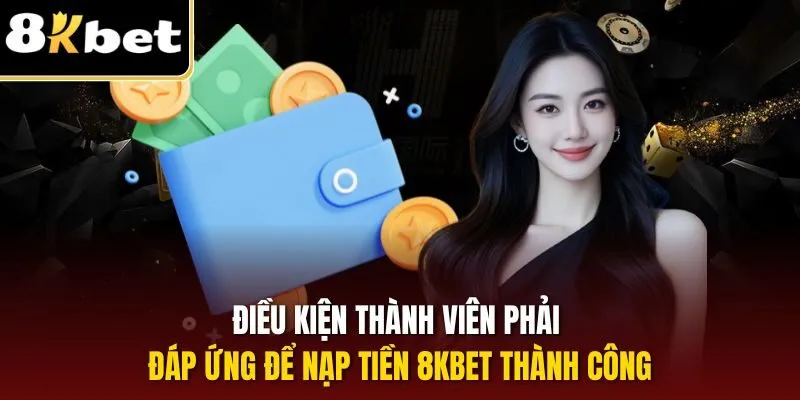Điều kiện thành viên phải đáp ứng để nạp tiền 8KBET thành công