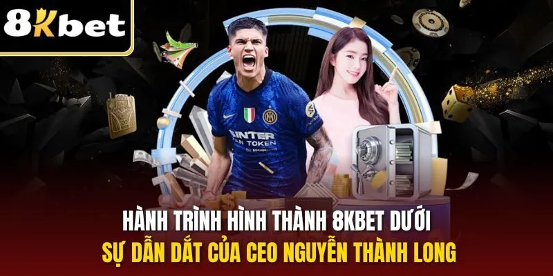 Hành trình hình thành 8KBET dưới sự dẫn dắt của CEO Nguyễn Thành Long