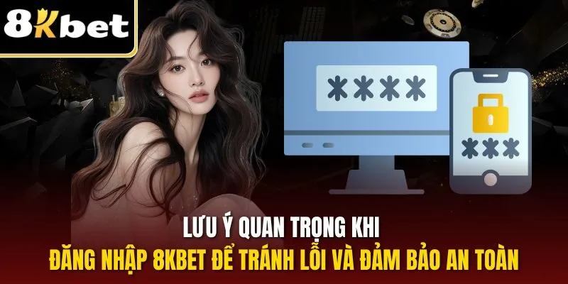 Lưu ý quan trọng khi đăng nhập 8KBET để tránh lỗi và đảm bảo an toàn