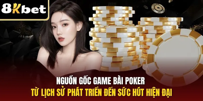 Nguồn gốc game bài Poker từ lịch sử phát triển đến sức hút hiện đại