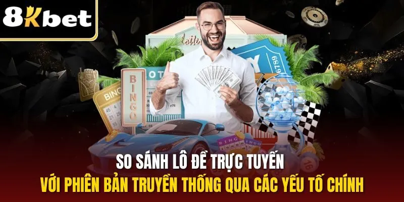 So sánh lô đề trực tuyến với phiên bản truyền thống qua các yếu tố chính