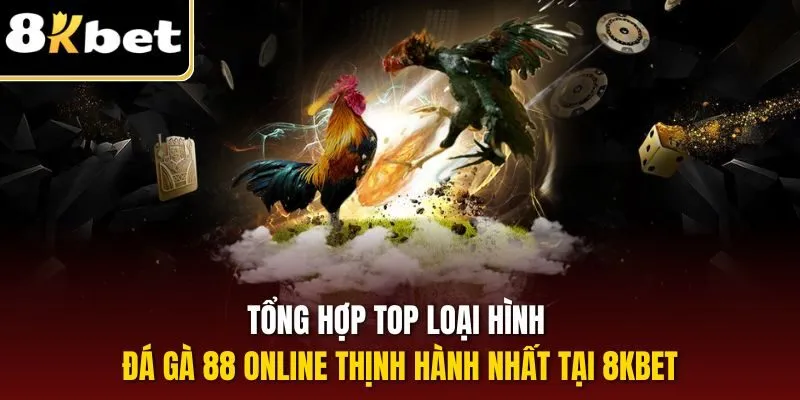 Tổng hợp top loại hình đá gà 88 online thịnh hành nhất tại 8KBET