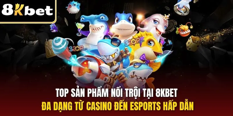 Top sản phẩm nổi trội tại 8KBET đa dạng từ casino đến esports hấp dẫn