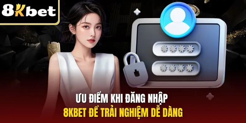 Ưu điểm khi đăng nhập 8KBET để trải nghiệm dễ dàng