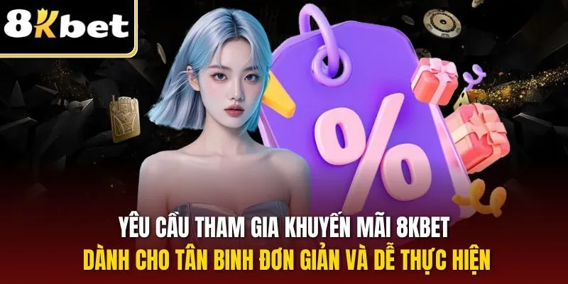 Yêu cầu tham gia khuyến mãi 8KBET dành cho tân binh đơn giản và dễ thực hiện